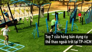 Top 7 cửa hàng bán dụng cụ thể thao ngoài trời uy tín nhất TPHCM