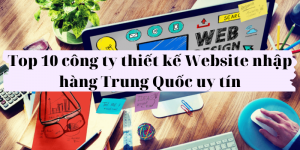 Top 10 công ty thiết kế Website nhập hàng Trung Quốc uy tín