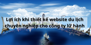 Lợi ích khi thiết kế website du lịch chuyên nghiệp cho công ty lữ hành