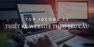 Top 10 đơn vị thiết kế website theo yêu cầu chuyên nghiệp